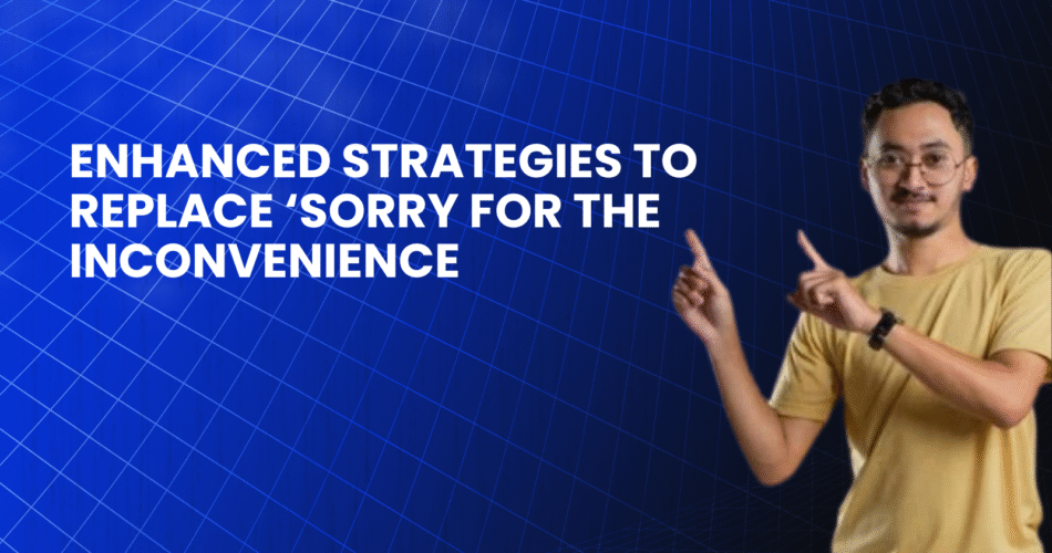 Replace ‘sorry for the inconvenience’ strategies
