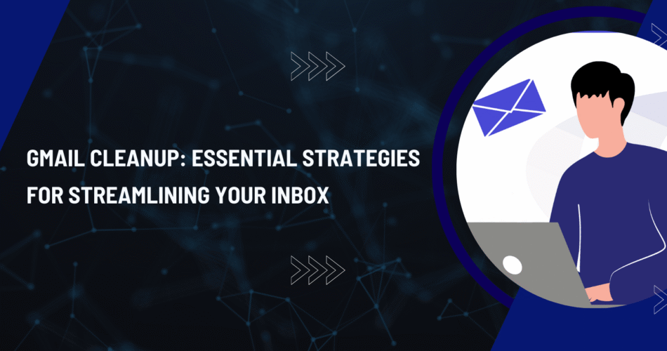 Gmail cleanup strategies for streamlining inbox.