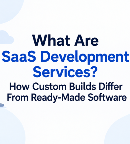 What Are SaaS Development Services? How Custom Builds Differ From Ready-Made Software